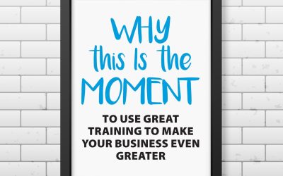Why This Is the Moment to Use Great Training to Make Your Business Even Greater
